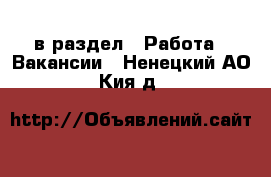  в раздел : Работа » Вакансии . Ненецкий АО,Кия д.